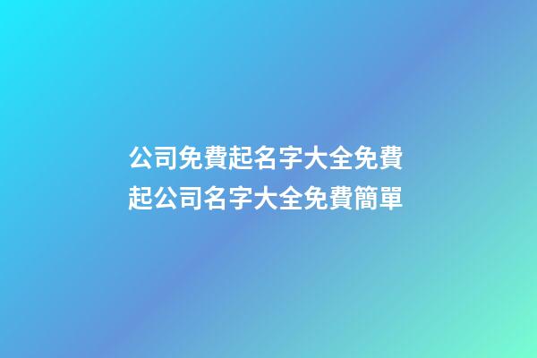 公司免費起名字大全免費 起公司名字大全免費簡單
